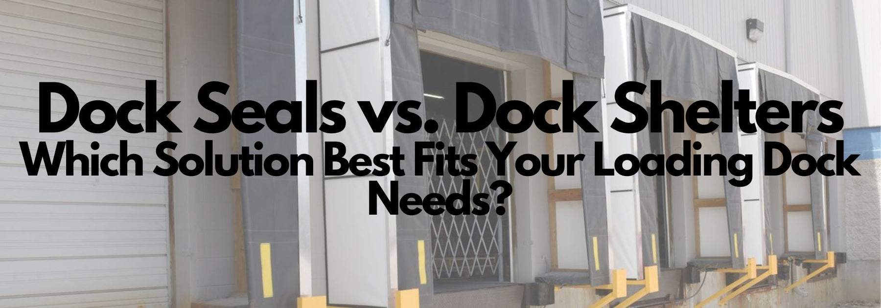 Dock Seals vs. Dock Shelters: Which Solution Best Fits Your Loading Dock Needs?